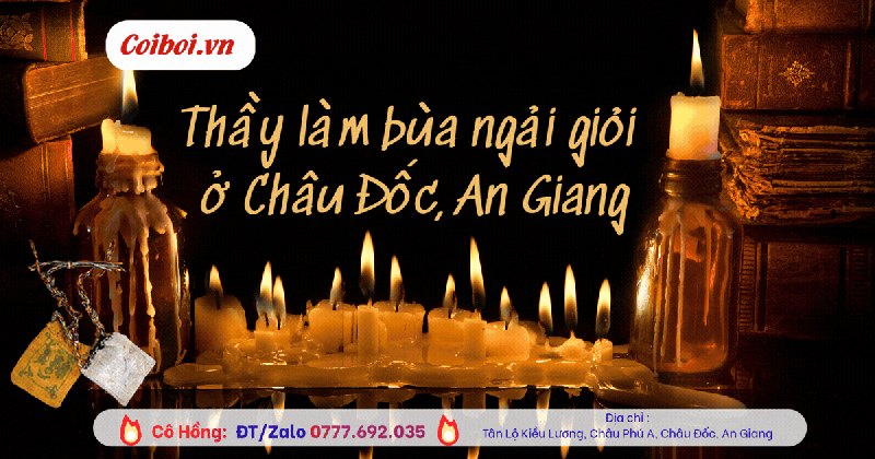 Thầy làm bùa ngải giỏi ở Châu Đốc, An Giang - Cao tay, hiệu quả được truyền tai